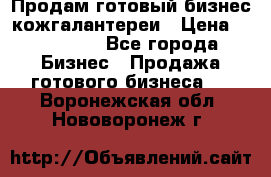 Продам готовый бизнес кожгалантереи › Цена ­ 250 000 - Все города Бизнес » Продажа готового бизнеса   . Воронежская обл.,Нововоронеж г.